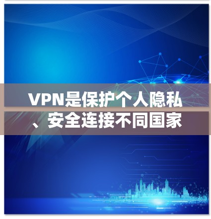 VPN是保护个人隐私、安全连接不同国家网络的重要工具。以下是关于VPN的具体内容