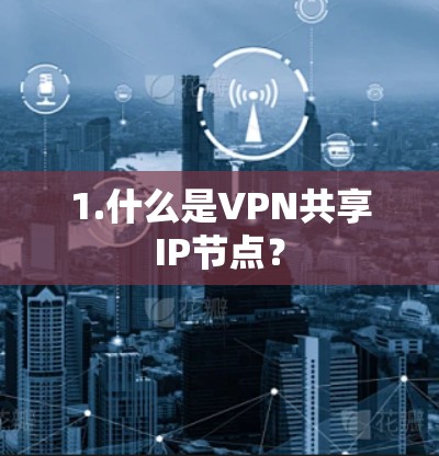 1.什么是VPN共享IP节点？