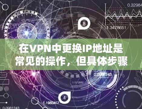 在VPN中更换IP地址是常见的操作，但具体步骤可能因服务器而异。以下是一些通用的步骤和注意事项
