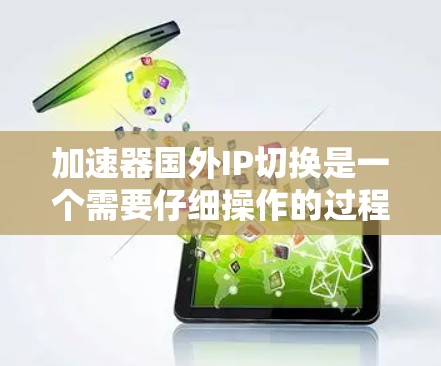 加速器国外IP切换是一个需要仔细操作的过程，以下是详细的步骤指南