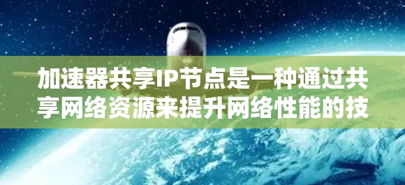 加速器共享IP节点是一种通过共享网络资源来提升网络性能的技术。它利用多个加速器设备共享同一网络IP地址，从而优化网络流量的传输效率。以下是对加速器共享IP节点的详细解释