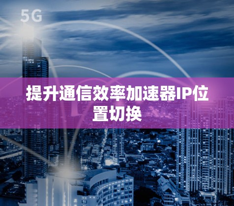 提升通信效率加速器IP位置切换