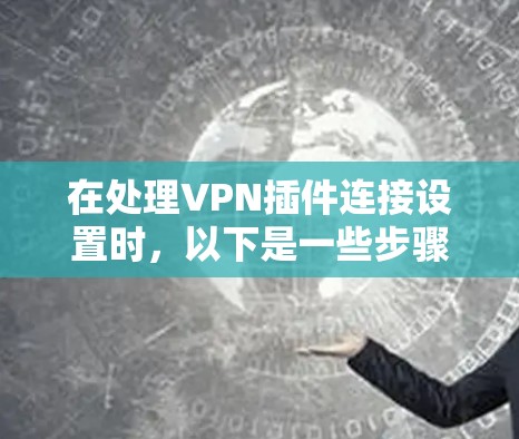 在处理VPN插件连接设置时，以下是一些步骤和建议