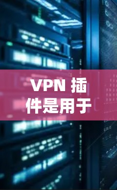 VPN 插件是用于建立和管理VPN连接的软件工具，它们提供了多种配置和功能，帮助用户保护数据和网络安全。以下是根据不同需求推荐的VPN插件分类