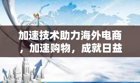 加速技术助力海外电商，加速购物，成就日益增长的市场空间