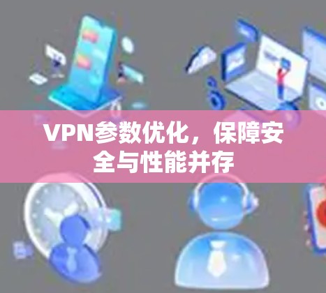 VPN参数优化，保障安全与性能并存