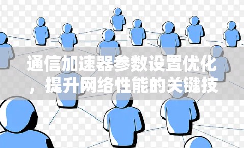 通信加速器参数设置优化，提升网络性能的关键技术