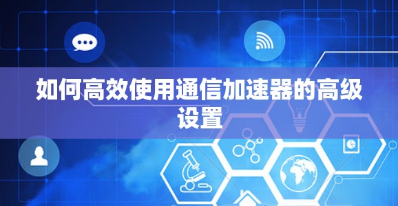 如何高效使用通信加速器的高级设置