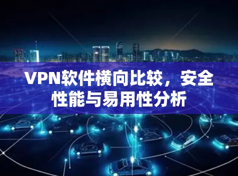 VPN软件横向比较，安全性能与易用性分析
