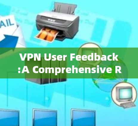 VPN User Feedback:A Comprehensive Review