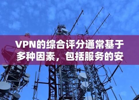 VPN的综合评分通常基于多种因素，包括服务的安全性、稳定性、覆盖范围、性能、兼容性以及用户评价等。以下是一些常见的评分标准和相关考虑因素
