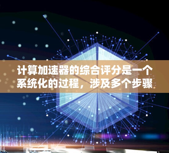 计算加速器的综合评分是一个系统化的过程，涉及多个步骤和考虑因素。以下是详细的步骤指南