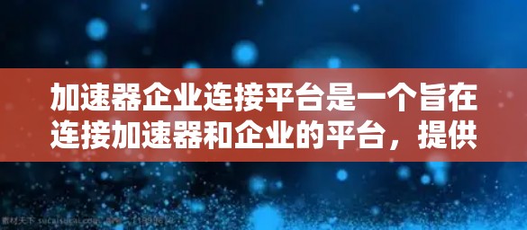 加速器企业连接平台是一个旨在连接加速器和企业的平台，提供企业间的合作、加速器的推荐以及资源共享功能。以下是关于该平台的详细信息