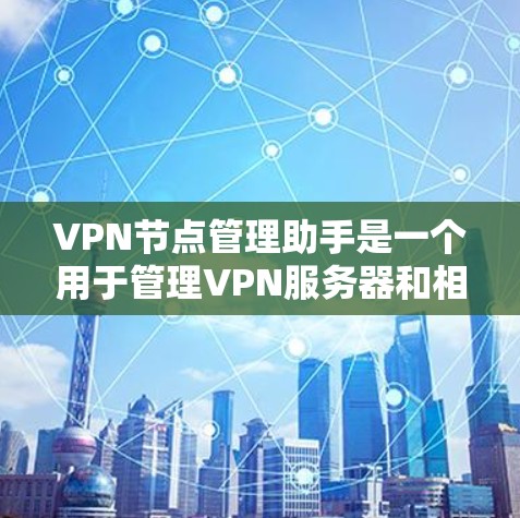 VPN节点管理助手是一个用于管理VPN服务器和相关firewall的工具，旨在保护数据和网络的安全性。以下是其主要功能的详细说明