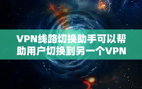 VPN线路切换助手可以帮助用户切换到另一个VPN服务。以下是使用VPN线路切换助手的一些步骤和建议