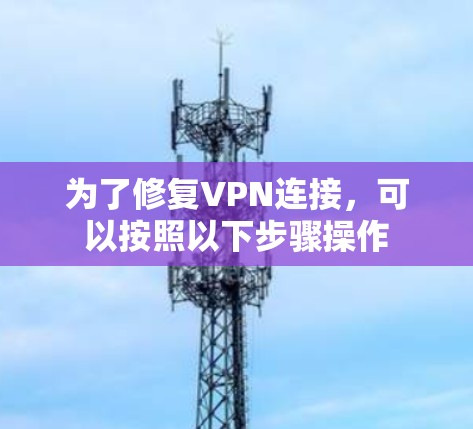 为了修复VPN连接，可以按照以下步骤操作