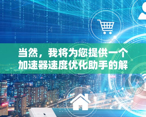 当然，我将为您提供一个加速器速度优化助手的解决方案，涵盖问题分析、优化建议、评估方法以及工具推荐，帮助您提升程序性能