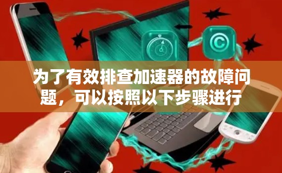 为了有效排查加速器的故障问题，可以按照以下步骤进行