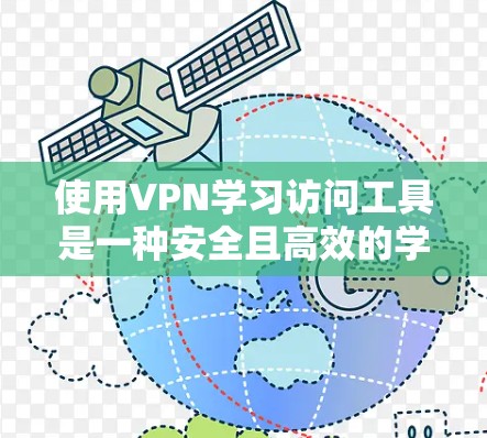 使用VPN学习访问工具是一种安全且高效的学习方法，能够帮助用户在虚拟环境中学习和下载资源。以下是一个详细的步骤指南，帮助您顺利使用VPN进行学习