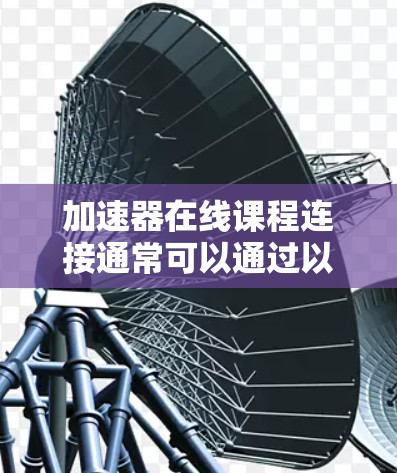 加速器在线课程连接通常可以通过以下方式实现