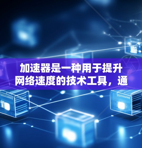 加速器是一种用于提升网络速度的技术工具，通过加速下载、文件传输或网络连接，以提高数据传输速率。如果您的问题与加速器的使用或加速外部资料访问有关，以下是关于加速器的一些基本信息和使用方法