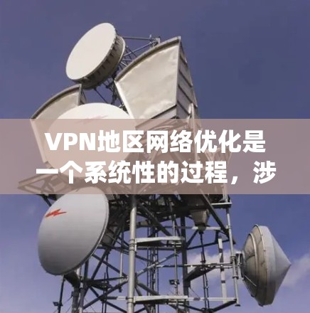 VPN地区网络优化是一个系统性的过程，涉及多个步骤，从设备连接到性能评估再到配置优化。以下是一个结构化的步骤指南，帮助您完成VPN地区的网络优化