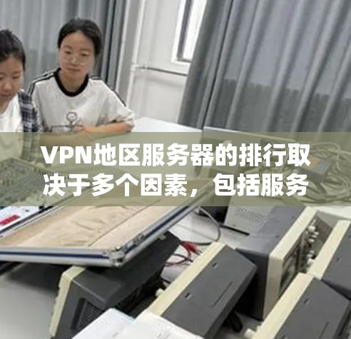 VPN地区服务器的排行取决于多个因素，包括服务器数量、服务器质量、服务器稳定性、服务器响应速度、服务器安全性和服务器覆盖范围等。以下是一些常见的VPN地区服务器排行，供参考