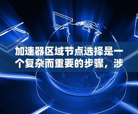 加速器区域节点选择是一个复杂而重要的步骤，涉及多个因素和考虑因素。以下是对加速器区域节点选择的详细分析