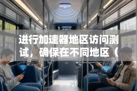 进行加速器地区访问测试，确保在不同地区（如中国的各个省份）能够正常访问关键系统资源，如操作系统、应用程序、数据库和网络资源，是提升系统整体性能的重要步骤。以下是详细的步骤指南