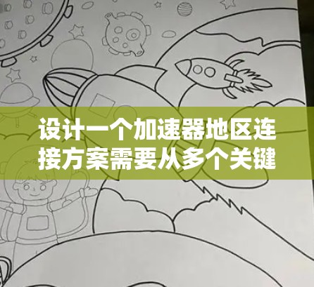 设计一个加速器地区连接方案需要从多个关键方面进行综合考虑，以确保高效、安全和可靠的数据传输。以下是详细的步骤说明
