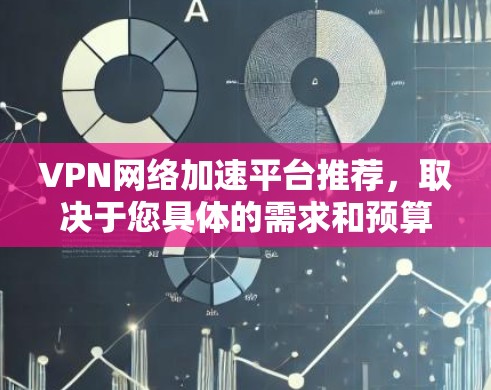 VPN网络加速平台推荐，取决于您具体的需求和预算。以下是一些推荐的平台，供您参考