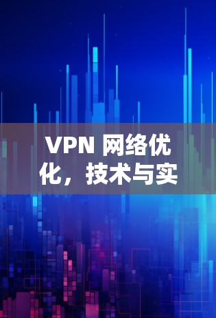 VPN 网络优化，技术与实践的深度融合