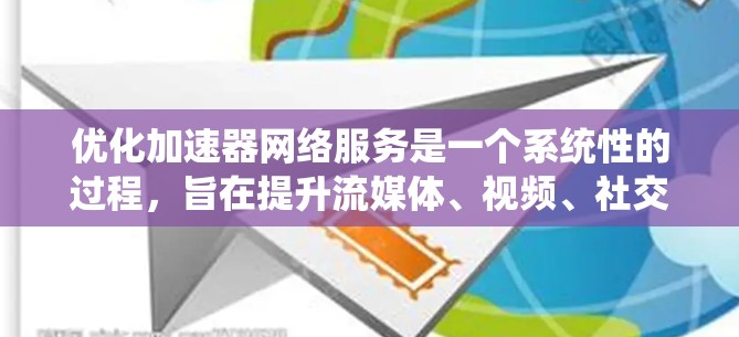 优化加速器网络服务是一个系统性的过程，旨在提升流媒体、视频、社交媒体等流媒体流的加载速度。以下是一个详细的优化策略指南