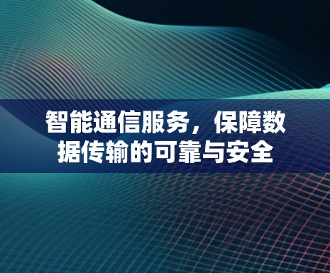 智能通信服务，保障数据传输的可靠与安全
