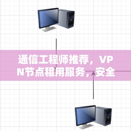通信工程师推荐，VPN节点租用服务，安全可靠，轻松满足需求
