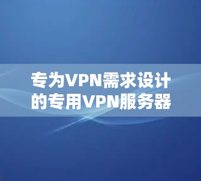 专为VPN需求设计的专用VPN服务器