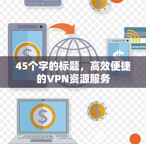 45个字的标题，高效便捷的VPN资源服务