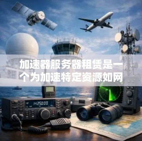 加速器服务器租赁是一个为加速特定资源如网页、视频和数据流而提供的服务器解决方案。以下是对加速器服务器租赁的详细分析