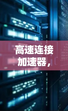 高速连接加速器，技术突破，助力全球网络连接的未来