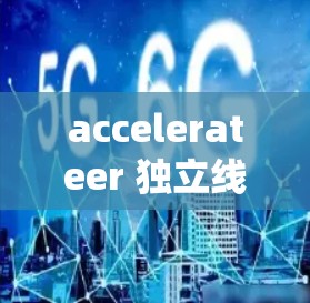 accelerateer 独立线路服务 是电力系统中一种重要的服务，主要用于独立运行的电力线路和设备，确保电力供应的稳定和可靠性。以下是关于 accelerateer 独立线路服务的详细分析