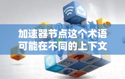 加速器节点这个术语可能在不同的上下文中有不同的含义。如果你指的是与自动驾驶、人工智能（AI）或自动化技术相关的节点，或者是某个特定领域的加速器设备，我需要更多的上下文来提供准确的信息