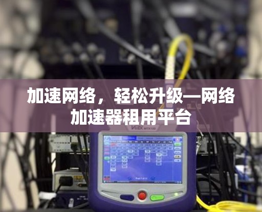 加速网络，轻松升级—网络加速器租用平台