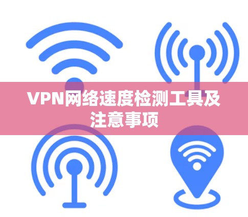 VPN网络速度检测工具及注意事项