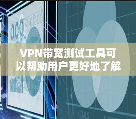 VPN带宽测试工具可以帮助用户更好地了解自己的VPN连接性能，优化带宽使用。以下是使用这些工具的步骤和方法