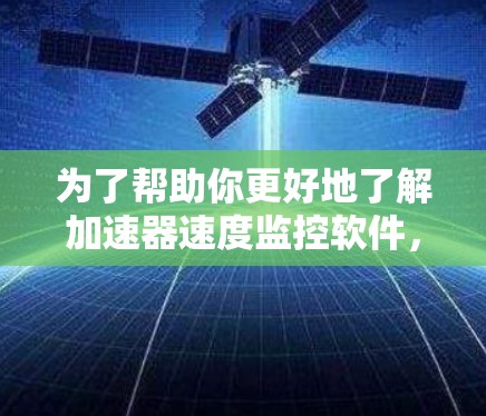 为了帮助你更好地了解加速器速度监控软件，以下是对各个关键点的详细总结和指南