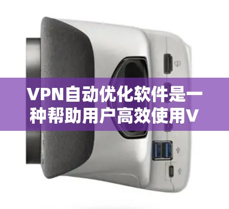 VPN自动优化软件是一种帮助用户高效使用VPN的工具，能够自动优化连接、调整设置并同步数据。以下是对该技术的详细分析和总结