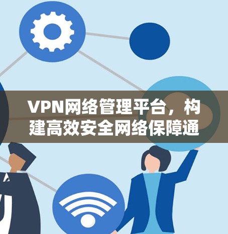 VPN网络管理平台，构建高效安全网络保障通信安全