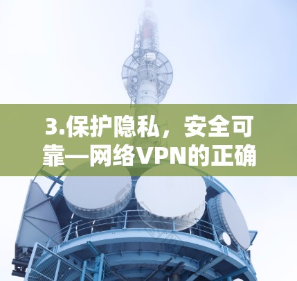 3.保护隐私，安全可靠—网络VPN的正确选择