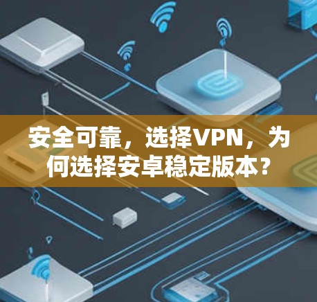安全可靠，选择VPN，为何选择安卓稳定版本？