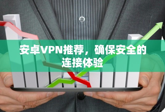安卓VPN推荐，确保安全的连接体验